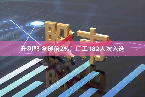 升利配 全球前2%，广工182人次入选