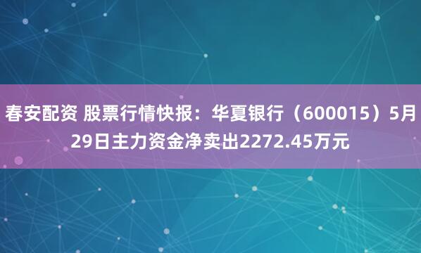 春安配资 股票行情快报：华夏银行（600015）5月29日主力资金净卖出2272.45万元