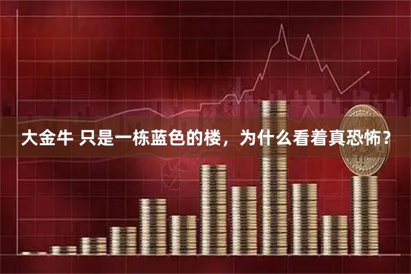 大金牛 只是一栋蓝色的楼，为什么看着真恐怖？