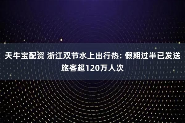 天牛宝配资 浙江双节水上出行热: 假期过半已发送旅客超120万人次