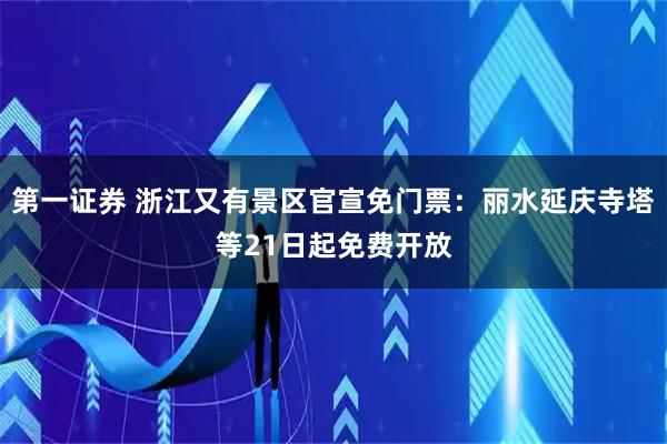 第一证券 浙江又有景区官宣免门票：丽水延庆寺塔等21日起免费开放