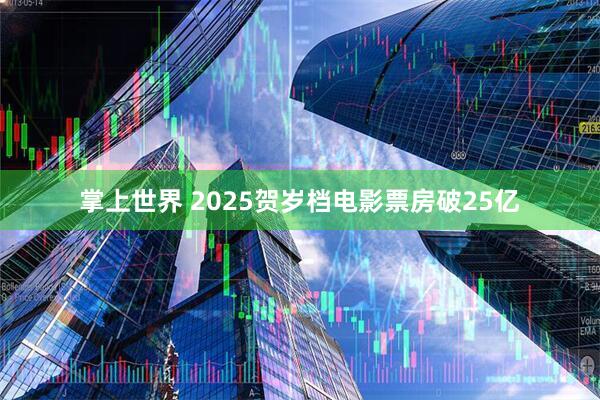 掌上世界 2025贺岁档电影票房破25亿