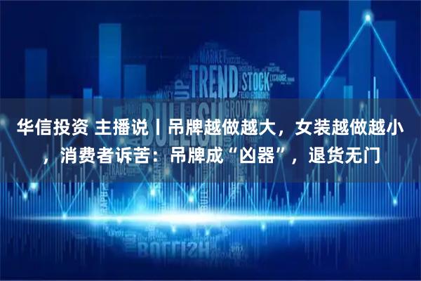华信投资 主播说丨吊牌越做越大，女装越做越小，消费者诉苦：吊牌成“凶器”，退货无门