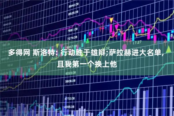 多得网 斯洛特: 行动胜于雄辩;萨拉赫进大名单, 且我第一个换上他