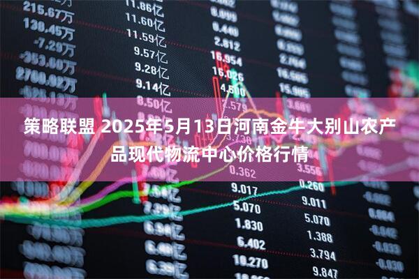 策略联盟 2025年5月13日河南金牛大别山农产品现代物流中心价格行情