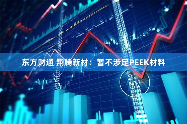 东方财通 翔腾新材：暂不涉足PEEK材料