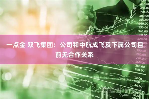 一点金 双飞集团：公司和中航成飞及下属公司目前无合作关系