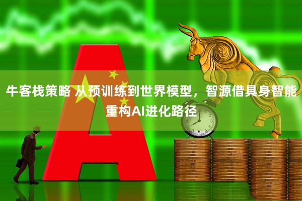 牛客栈策略 从预训练到世界模型，智源借具身智能重构AI进化路径