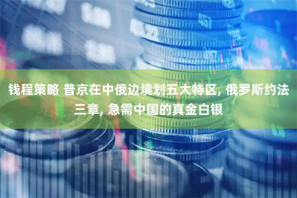 钱程策略 普京在中俄边境划五大特区, 俄罗斯约法三章, 急需中国的真金白银