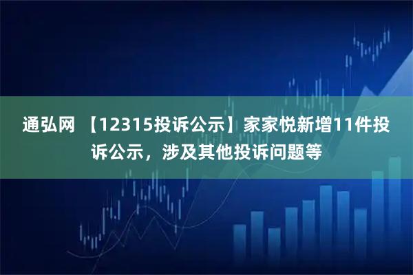 通弘网 【12315投诉公示】家家悦新增11件投诉公示，涉及其他投诉问题等
