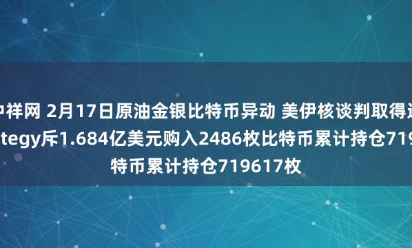 中祥网 2月17日原油金银比特币异动 美伊核谈判取得进展 Strategy斥1.684亿美元购入2486枚比特币累计持仓719617枚