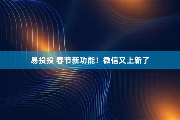 易投投 春节新功能！微信又上新了