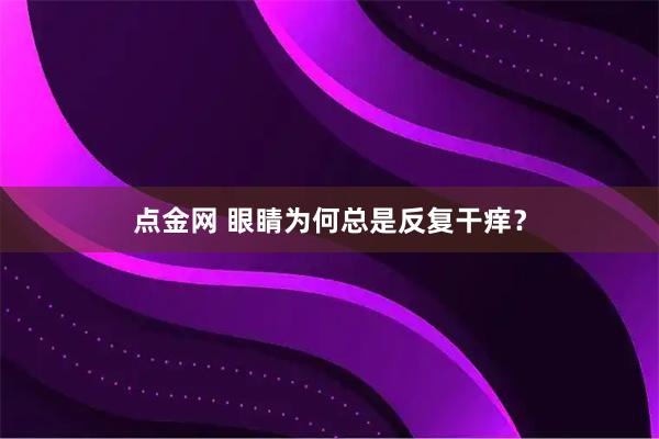 点金网 眼睛为何总是反复干痒？