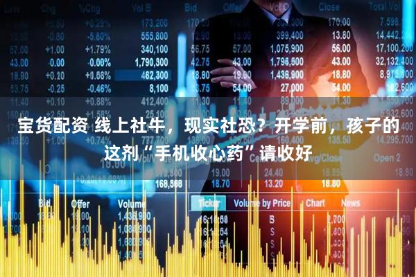 宝货配资 线上社牛，现实社恐？开学前，孩子的这剂“手机收心药”请收好