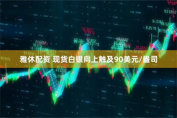 雅休配资 现货白银向上触及90美元/盎司